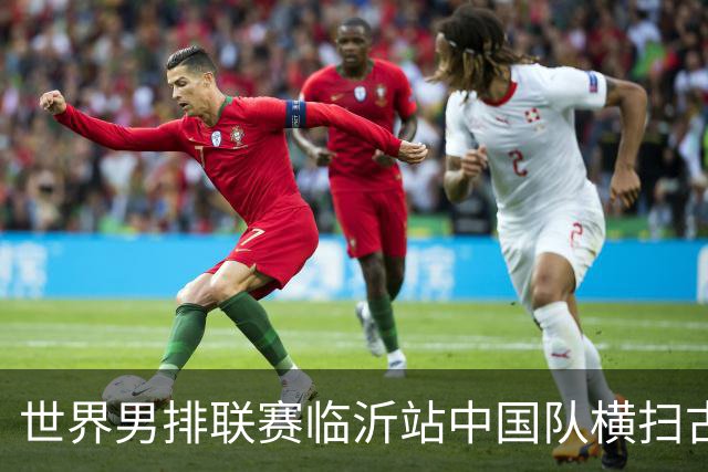 世界男排联赛临沂站中国队横扫古巴队获赛季首胜